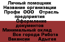 Личный помощник › Название организации ­ Профи, ООО › Отрасль предприятия ­ Оформление документов › Минимальный оклад ­ 35 000 - Все города Работа » Вакансии   . Адыгея респ.,Адыгейск г.